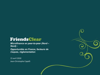 Microfinance en peer-to-peer (Nord – Nord) : Opportunités en France, facteurs de risques, règlementation   15 avril 2010 Jean-Christophe Capelli 