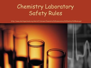 Chemistry Laboratory
Safety Rules
http://www.sterlingschools.org/shs/stf/cbrown/Chemistry%20Laboratory%20Safety%20Rules.ppt
 