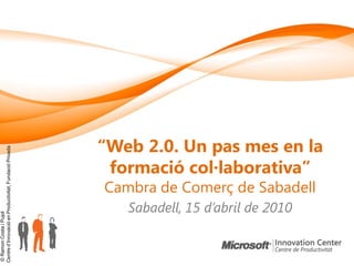 “Web 2.0. Un pas mes en la
Centre d‟Innovació en Productivitat, Fundació Privada




                                                         formació col·laborativa”
                                                        Cambra de Comerç de Sabadell
                                                           Sabadell, 15 d’abril de 2010
© Ramon Costa i Pujol
 