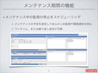 メンテナンス期間の機能

• メンテナンス中の監視の停止をスケジューリング

  ✓   メンテナンスの予定を設定してあらかじめ監視や障害通知を停止
  ✓   ワンタイム、または繰り返し設定が可能




                  20
 
