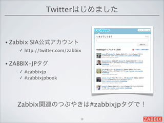 Twitterはじめました



• Zabbix   SIA公式アカウント 
     ✓   http://twitter.com/zabbix

• ZABBIX-JPタグ
     ✓ #zabbixjp
     ✓ #zabbixjpbook




    Zabbix関連のつぶやきは#zabbixjpタグで！

                                 38
 
