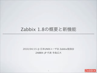 Zabbix 1.8の概要と新機能



2010/04/15 @ 日本UNIXユーザ会 Zabbix勉強会
        ZABBIX-JP 代表 寺島広大




                1
 