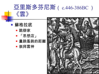 亞里斯多芬尼斯 （ c.446-386BC ） 《雲》 蘇格拉底 詭辯家 「思想店」 量跳蚤跳的距離 崇拜雲神 