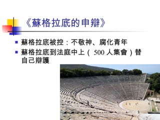 《蘇格拉底的申辯》 蘇格拉底被控：不敬神、腐化青年 蘇格拉底到法庭中上（ 500 人集會）替自己辯護 