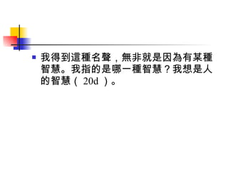 我得到這種名聲，無非就是因為有某種智慧。我指的是哪一種智慧？我想是人的智慧（ 20d ）。 