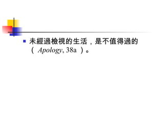 未經過檢視的生活，是不值得過的（ Apology , 38a ）。 