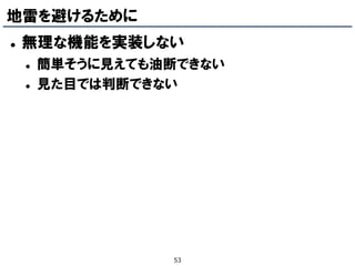 地雷を避けるために
   無理な機能を実装しない
       簡単そうに見えても油断できない
       見た目では判断できない




                  53
 