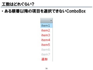 工数はどれぐらい?
• ある順番以降の項目を選択できないComboBox




             56
 