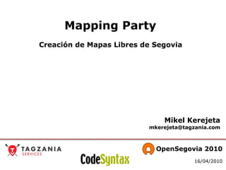 Mapping Party   Creación de Mapas Libres de Segovia  Mikel Kerejeta [email_address]   OpenSegovia 2010 16/04/2010 