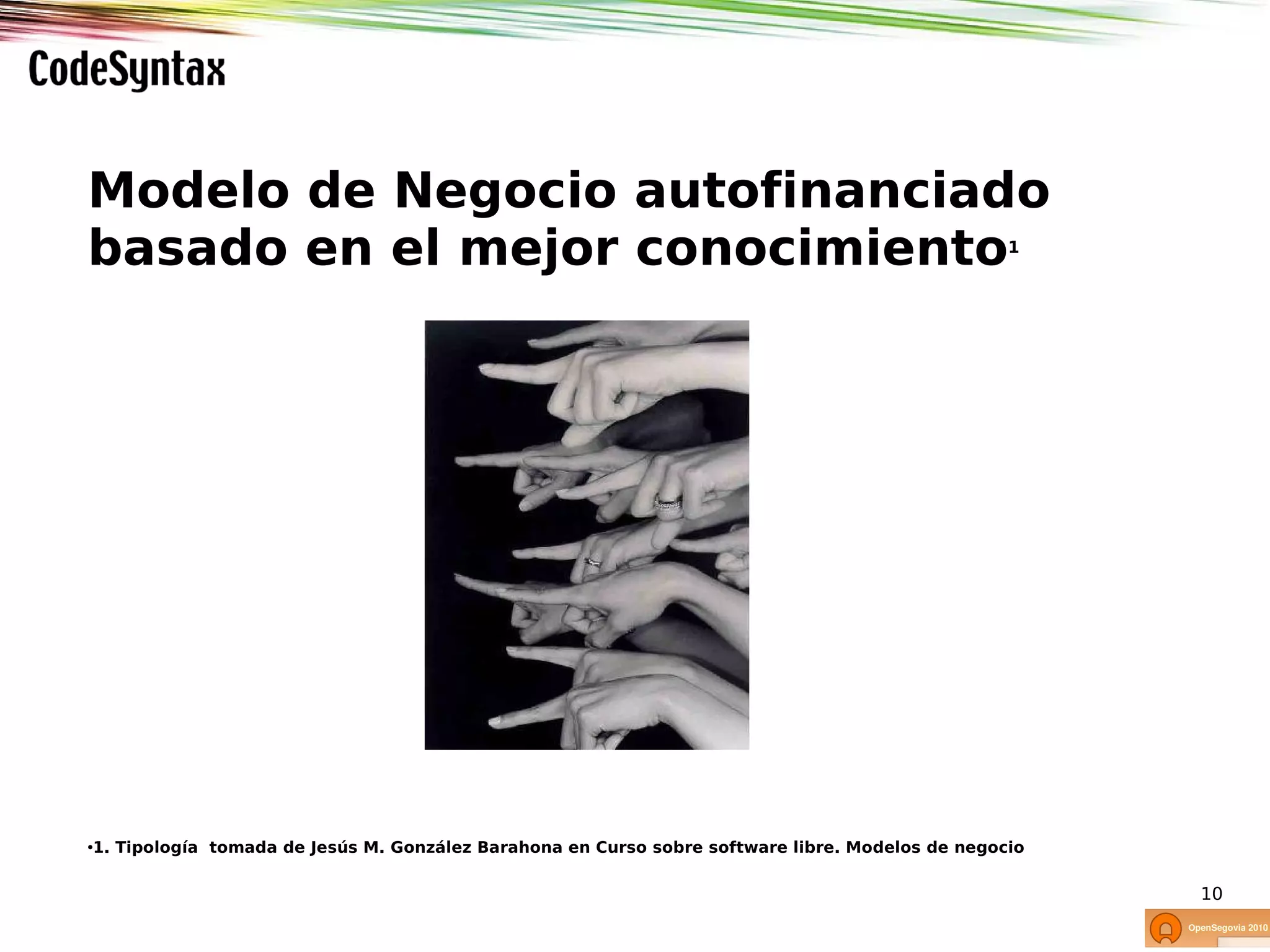 Modelo de Negocio autofinanciado
basado en el mejor conocimiento                                                                   1




•1. Tipología tomada de Jesús M. González Barahona en Curso sobre software libre. Modelos de negocio

                                                                                                       10
 