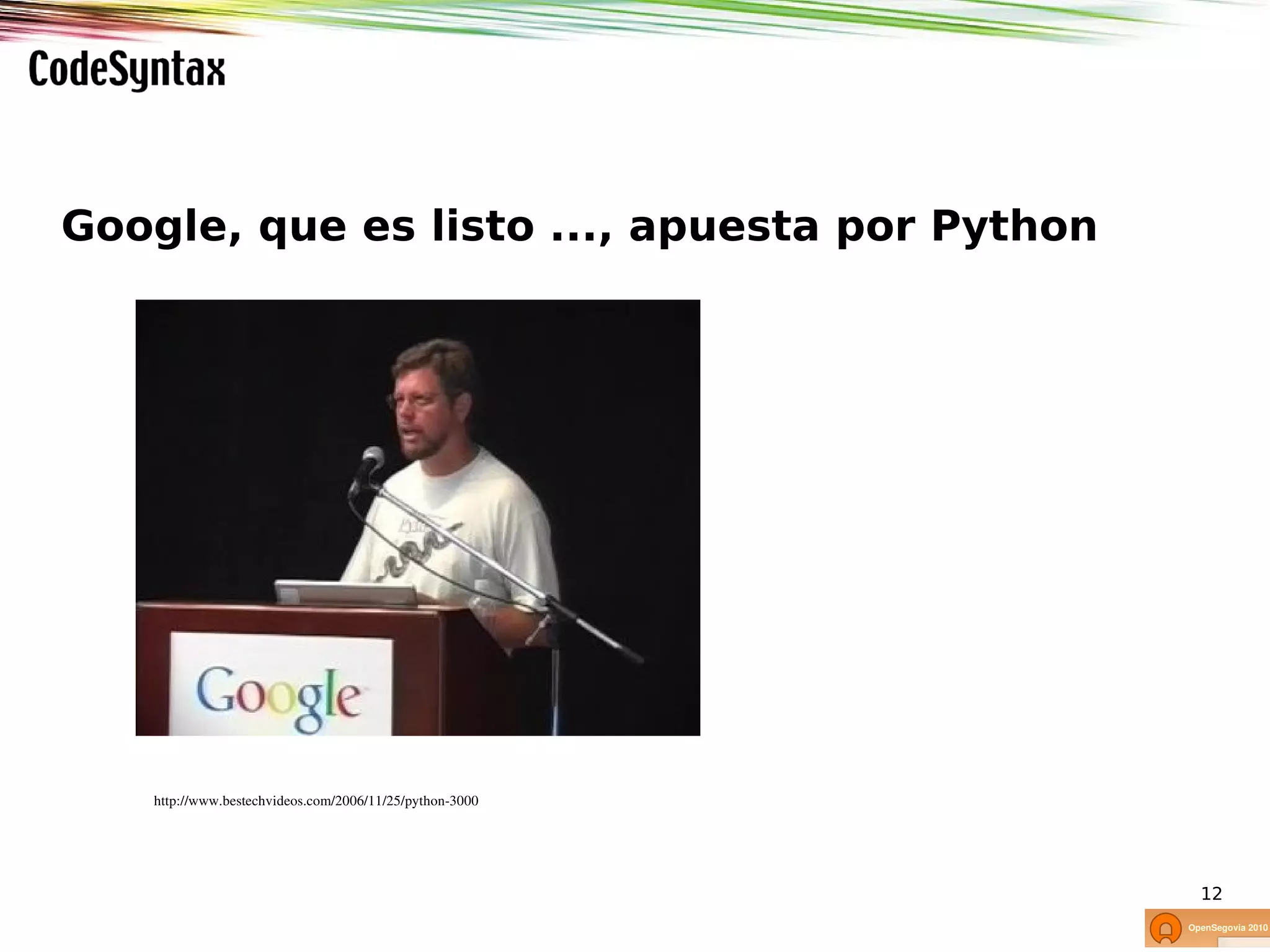 Google, que es listo ..., apuesta por Python




   http://www.bestechvideos.com/2006/11/25/python­3000




                                                         12
 