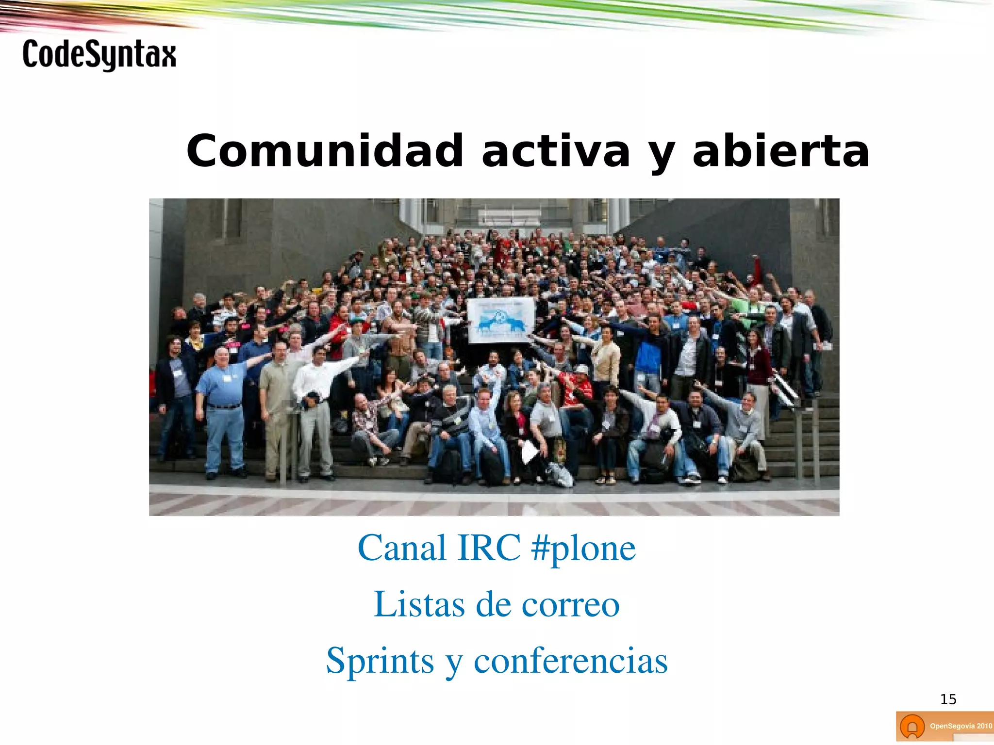 Comunidad activa y abierta




       Canal IRC #plone
        Listas de correo
     Sprints y conferencias
                              15
 