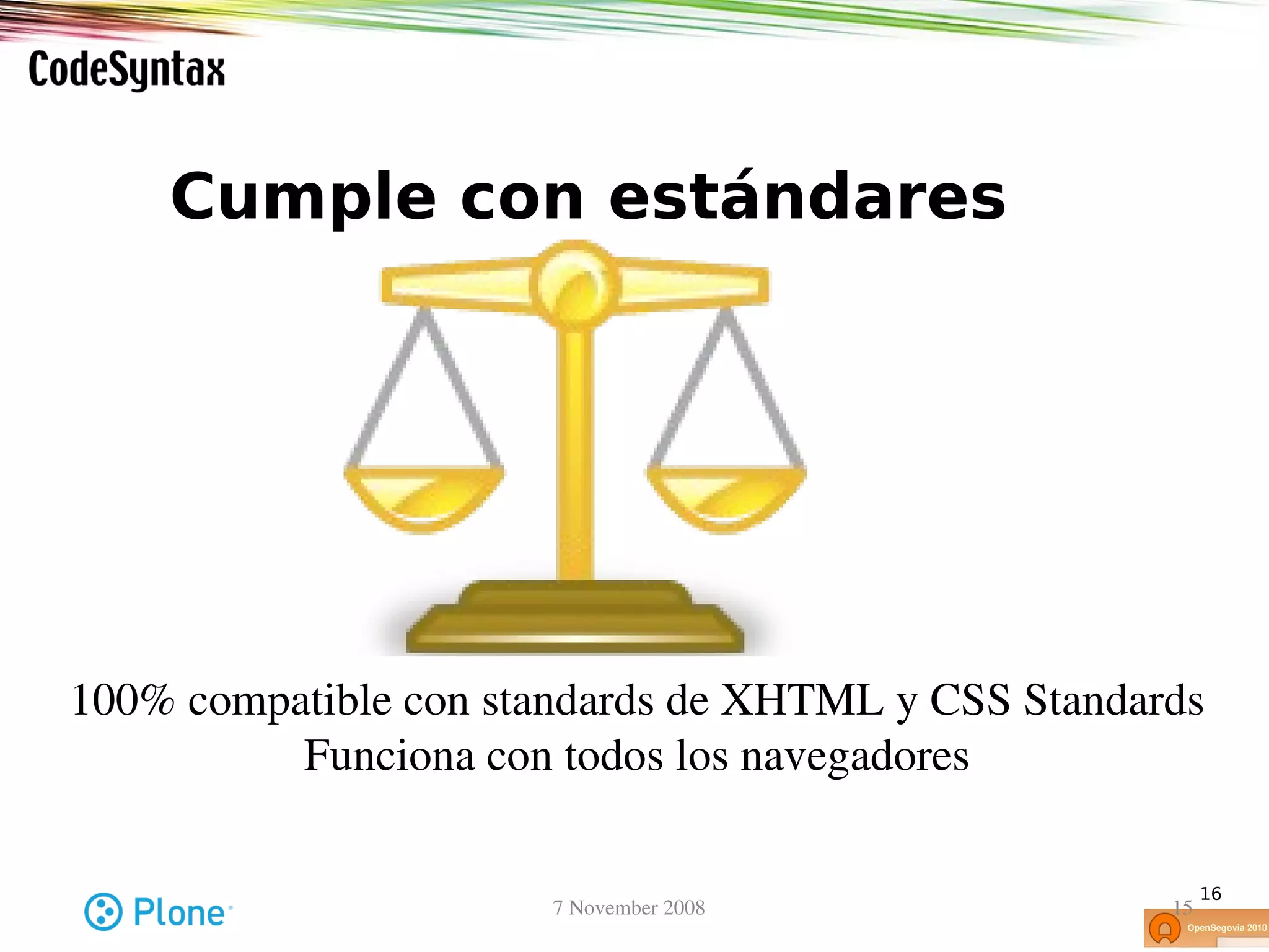 Cumple con estándares




100% compatible con standards de XHTML y CSS Standards
          Funciona con todos los navegadores

                                                         16
                      7 November 2008               15
 