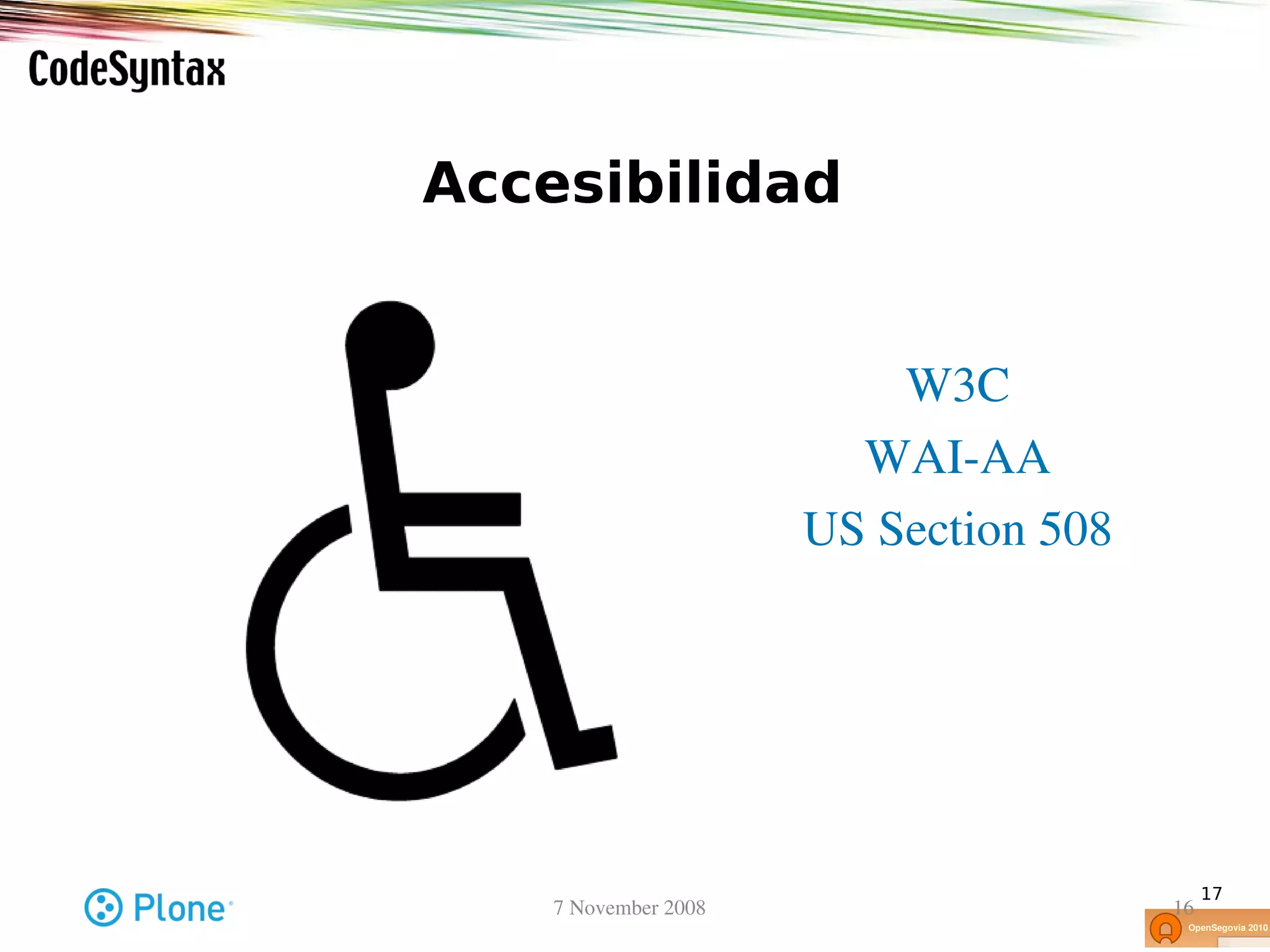 Accesibilidad


                            W3C
                          WAI­AA
                        US Section 508




                                              17
    7 November 2008                      16
 