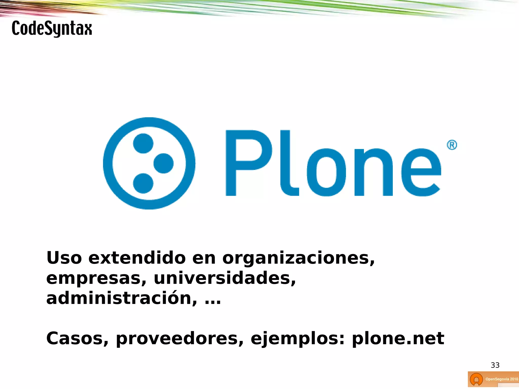 Uso extendido en organizaciones,
empresas, universidades,
administración, …

Casos, proveedores, ejemplos: plone.net
                                          33
 