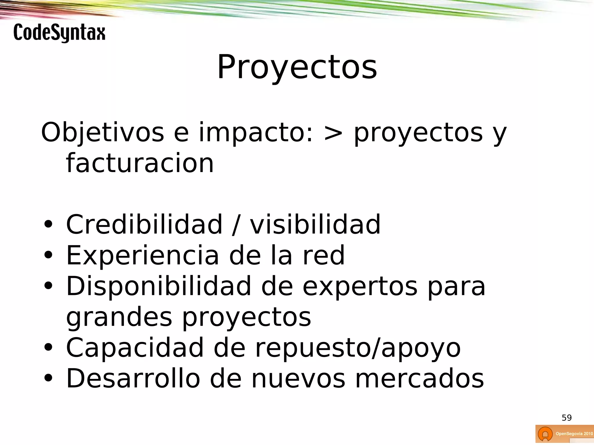 Proyectos
Objetivos e impacto: > proyectos y
 facturacion

• Credibilidad / visibilidad
• Experiencia de la red
• Disponibilidad de expertos para
  grandes proyectos
• Capacidad de repuesto/apoyo
• Desarrollo de nuevos mercados
                                     59
 