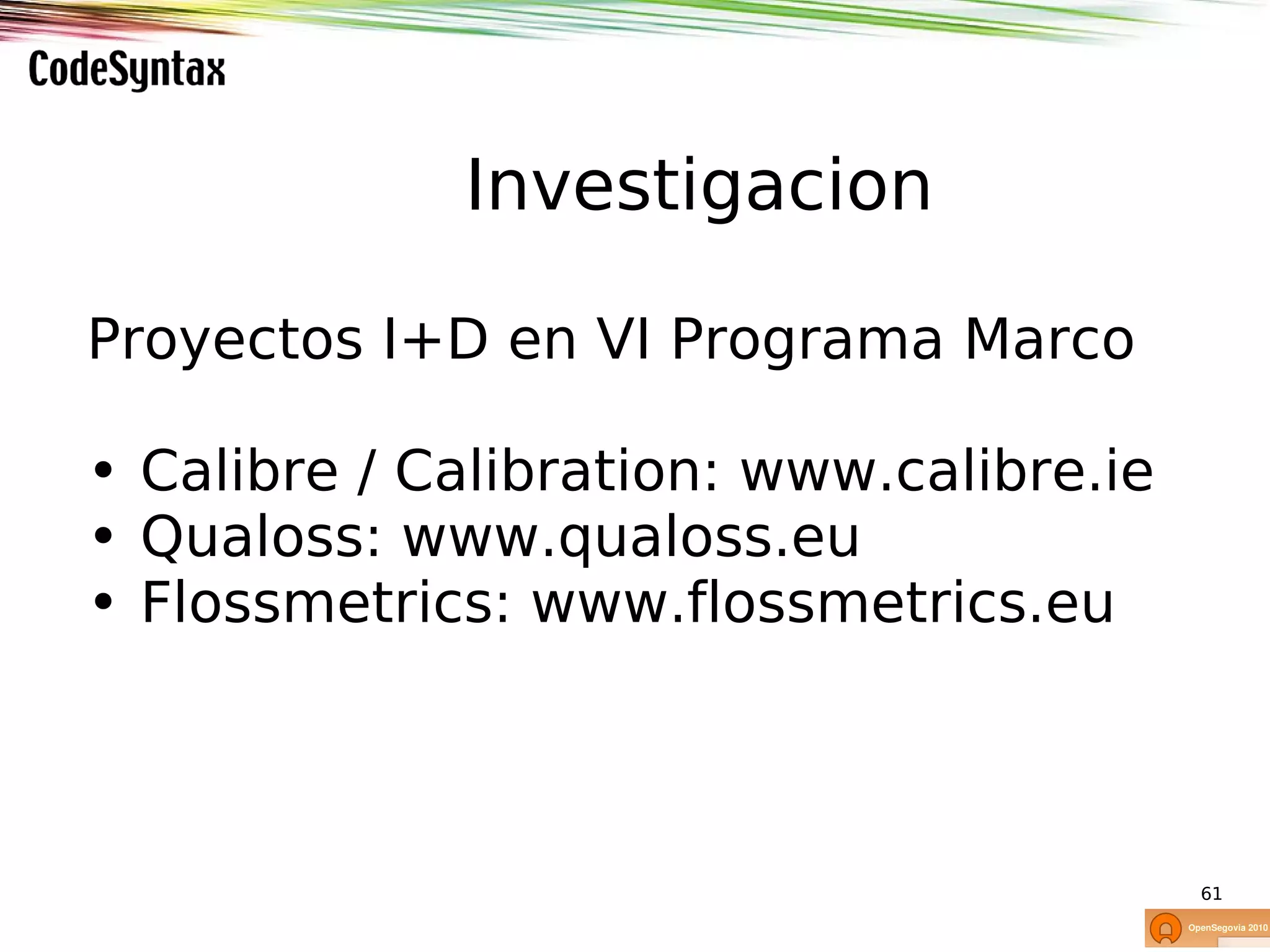 Investigacion

Proyectos I+D en VI Programa Marco

• Calibre / Calibration: www.calibre.ie
• Qualoss: www.qualoss.eu
• Flossmetrics: www.flossmetrics.eu



                                          61
 