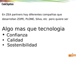 En ZEA partners hay diferentes compañias que
desarrollan ZOPE, PLONE, Silva, etc pero quiere ser



Algo mas que tecnologi...