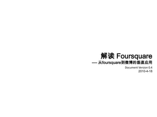 解读 Foursquare ---- 从foursquare到微博的垂直应用 Document Version 0.4 2010-4-18 