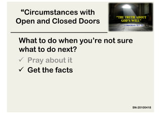 “Circumstances with
Open and Closed Doors

What to do when you’re not sure
what to do next?
  Pray about it
  Get the facts



                              SN-20100418
 