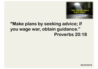 “Make plans by seeking advice; if
you wage war, obtain guidance.”
                   Proverbs 20:18




                              SN-20100418
 