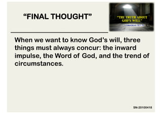 “FINAL THOUGHT”


When we want to know God’s will, three
things must always concur: the inward
impulse, the Word of God, and the trend of
circumstances.




                                     SN-20100418
 