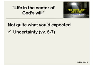 “Life in the center of
       God’s will”

Not quite what you’d expected
  Uncertainty (vv. 5-7)




                                SN-20100418
 