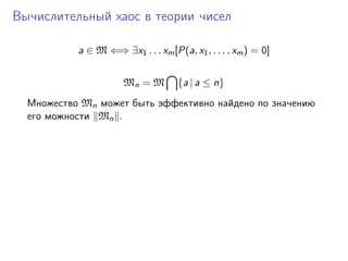 Вычислительный хаос в теории чисел

           a ∈ M ⇐⇒ ∃x1 . . . xm [P(a, x1 , . . . , xm ) = 0]


                      Mn = M        {a | a ≤ n}
  Множество Mn может быть эффективно найдено по значению
  его можности Mn .
 