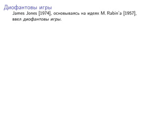 Диофантовы игры
  James Jones [1974], основываясь на идеях M. Rabin’a [1957],
  ввел диофантовы игры.
 