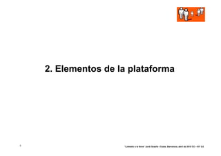 2. Elementos de la plataforma




7                    “Linkedin a la feina” Jordi Graells i Costa. Barcelona, abril de 2010 CC – BY 3.0
 