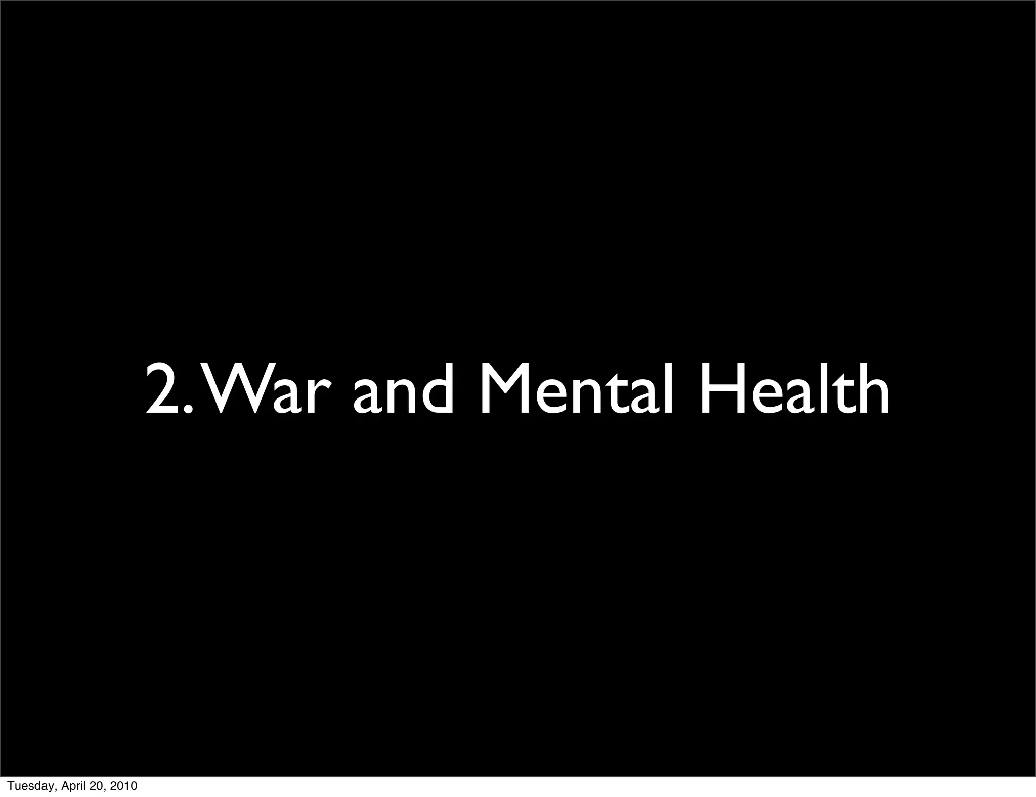 2. War and Mental Health




Tuesday, April 20, 2010
 