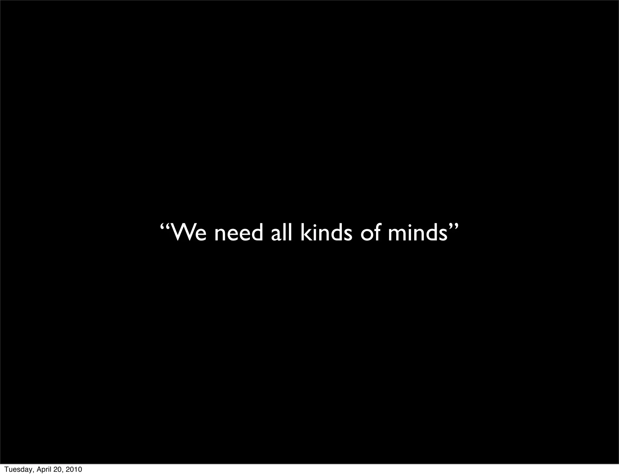 “We need all kinds of minds”




Tuesday, April 20, 2010
 