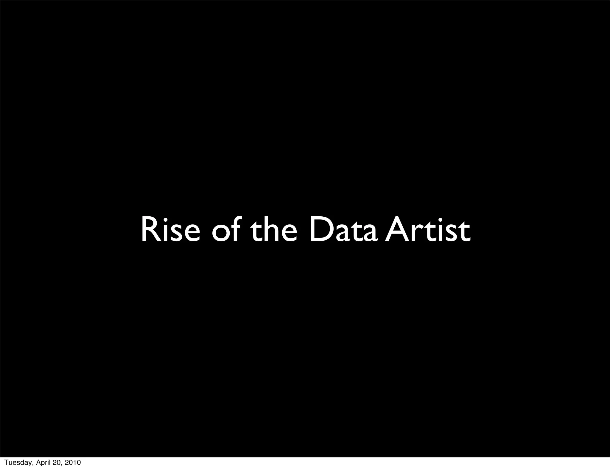 Rise of the Data Artist




Tuesday, April 20, 2010
 
