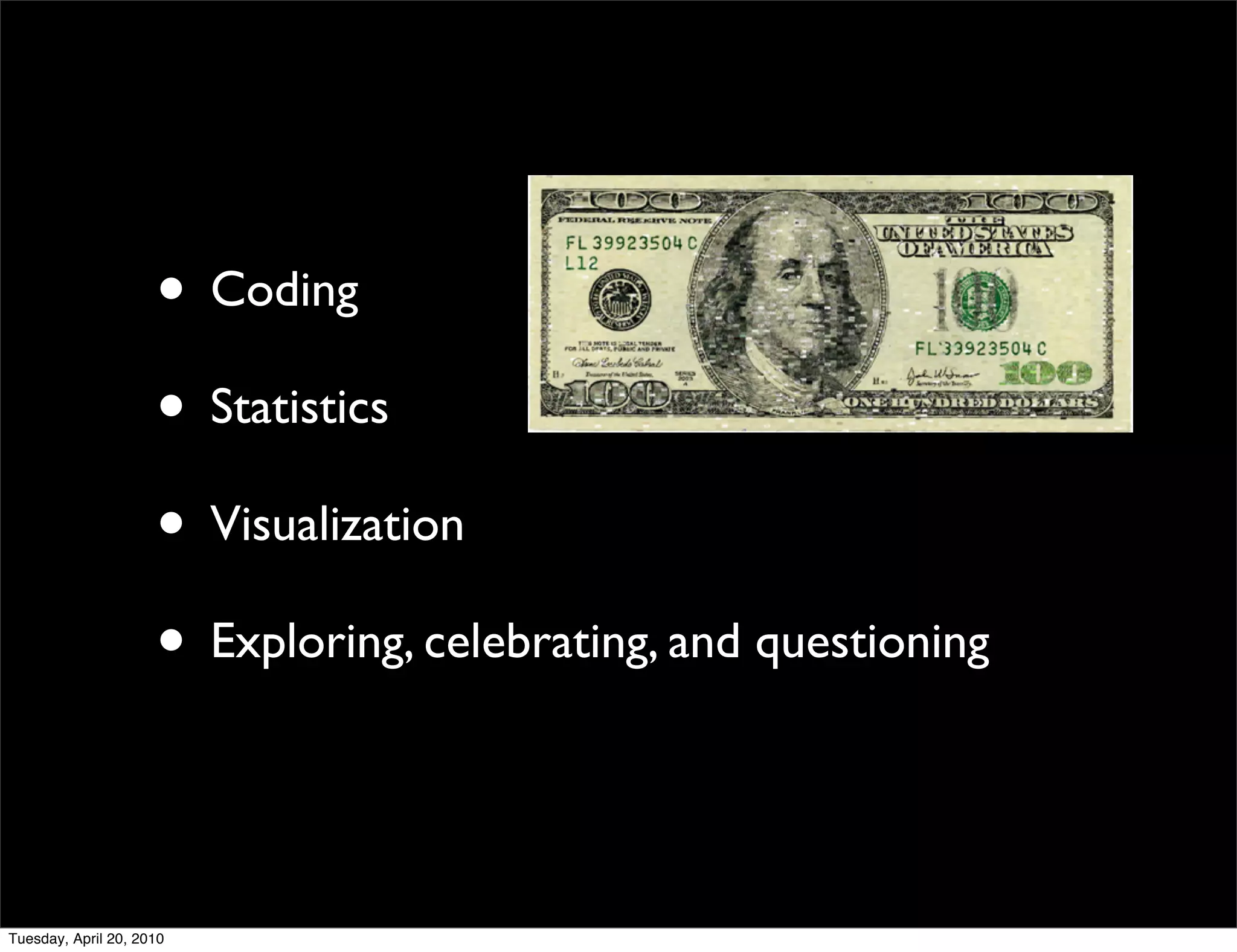 • Coding
                     • Statistics
                     • Visualization
                     • Exploring, celebrating, and questioning


Tuesday, April 20, 2010
 