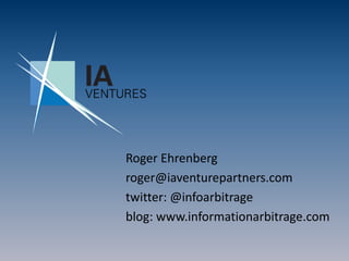 Roger Ehrenberg roger@iaventurepartners.com twitter: @infoarbitrage blog: www.informationarbitrage.com 