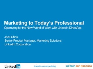 Marketing to Today’s ProfessionalOptimizing for the New World of Work with LinkedIn DirectAds Jack Chou Senior Product Manager, Marketing Solutions LinkedIn Corporation 