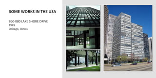  SOME	
  WORKS	
  IN	
  THE	
  USA	
  
	
  
	
  860-­‐880	
  LAKE	
  SHORE	
  DRIVE	
  
	
  1949	
  
	
  Chicago,	
  illinois	
  
 