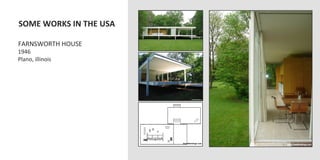  SOME	
  WORKS	
  IN	
  THE	
  USA	
  
	
  
	
  FARNSWORTH	
  HOUSE	
  
	
  1946	
  
	
  Plano,	
  illinois	
  
 
