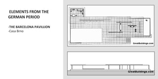  ELEMENTS	
  FROM	
  THE	
  
GERMAN	
  PERIOD	
  
	
  
-­‐ THE	
  BARCELONA	
  PAVILLION	
  
-­‐ Casa	
  Brno	
  
 