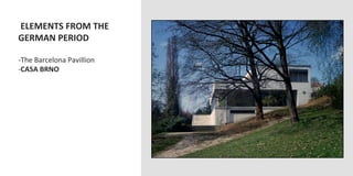  ELEMENTS	
  FROM	
  THE	
  
GERMAN	
  PERIOD	
  
	
  
-­‐ The	
  Barcelona	
  Pavillion	
  
-­‐ CASA	
  BRNO	
  
 