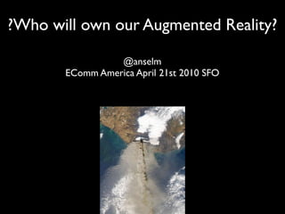 ?Who will own our Augmented Reality?

                 @anselm
       EComm America April 21st 2010 SFO
 