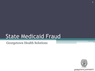 1




State Medicaid Fraud
Georgetown Health Solutions
 
