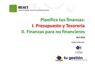 Planifica tus finanzas:
       I. Presupuesto y Tesorería
II. Finanzas para no financieros
                                   Abril 2010

                             Organizado por:




                        Formación a cargo de:
 