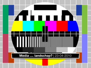 Media .... landschap? | 23-04-2010
 