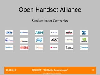 Open Handset Alliance
                 Semiconductor Companies




22.04.2010       BICC­NET ­ "AK Mobile Anwendungen"       11
                          © 2010 Ingenieurbüro Edelmann
 