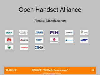 Open Handset Alliance
                   Handset Manufactorers




22.04.2010       BICC­NET ­ "AK Mobile Anwendungen"       12
                          © 2010 Ingenieurbüro Edelmann
 