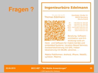 Fragen ?




22.04.2010   BICC­NET ­ "AK Mobile Anwendungen"       25
                      © 2010 Ingenieurbüro Edelmann
 