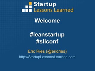 Welcome #leanstartup #sllconf Eric Ries (@ericries) http://StartupLessonsLearned.com 