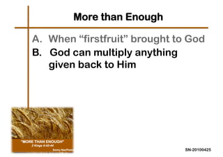 More than Enough

A.  When “firstfruit” brought to God
B. God can multiply anything
    given back to Him




                               SN-20100425
 