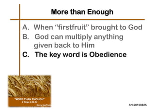 More than Enough

A.  When “firstfruit” brought to God
B. God can multiply anything
    given back to Him
C. The key word is Obedience




                               SN-20100425
 